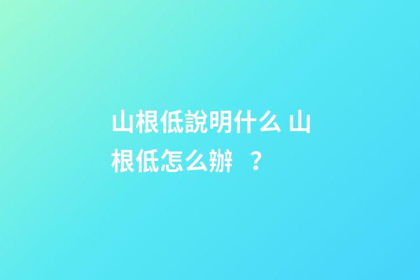 山根低說明什么 山根低怎么辦？
